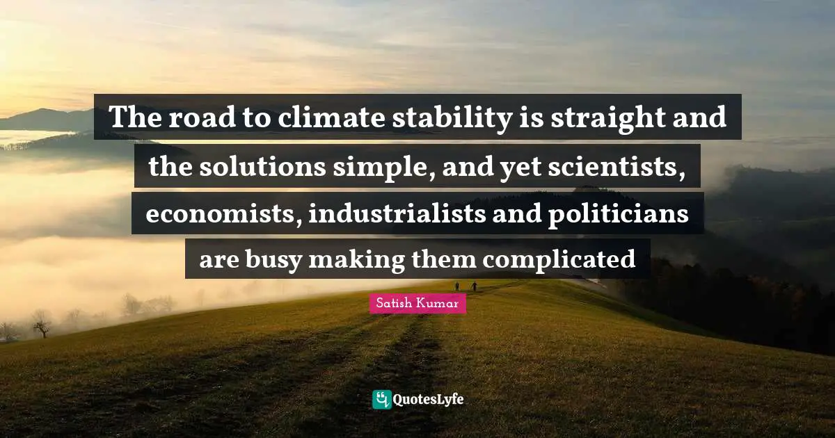The road to climate stability is straight and the solutions simple, and yet scientists, economists, industrialists and politicians are busy making them complicated