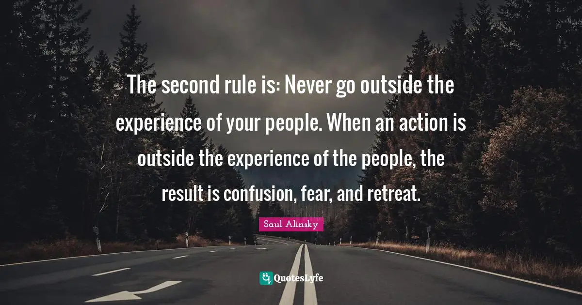 The second rule is: Never go outside the experience of your people. When an action is outside the experience of the people, the result is confusion, fear, and retreat.