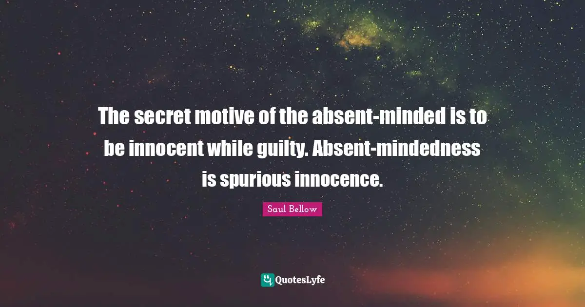 Absent Quotes: "The secret motive of the absent-minded is to be innocent while guilty. Absent-mindedness is spurious innocence."