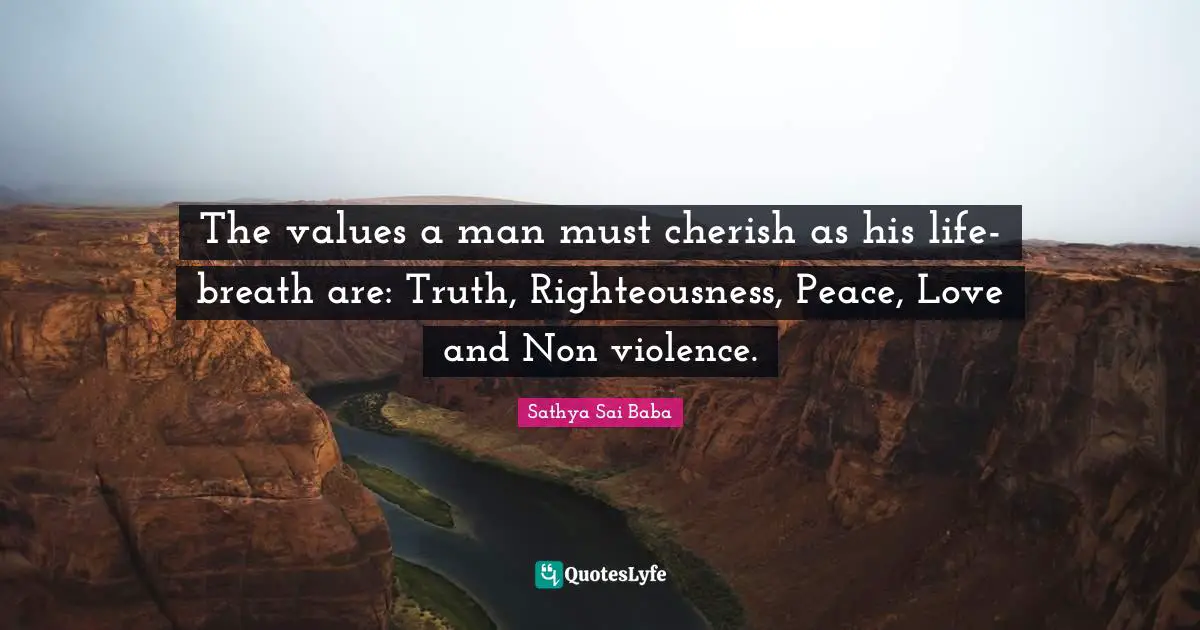 The values a man must cherish as his life-breath are: Truth, Righteousness, Peace, Love and Non violence.