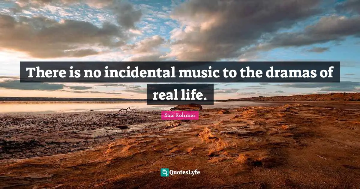 There is no incidental music to the dramas of real life.