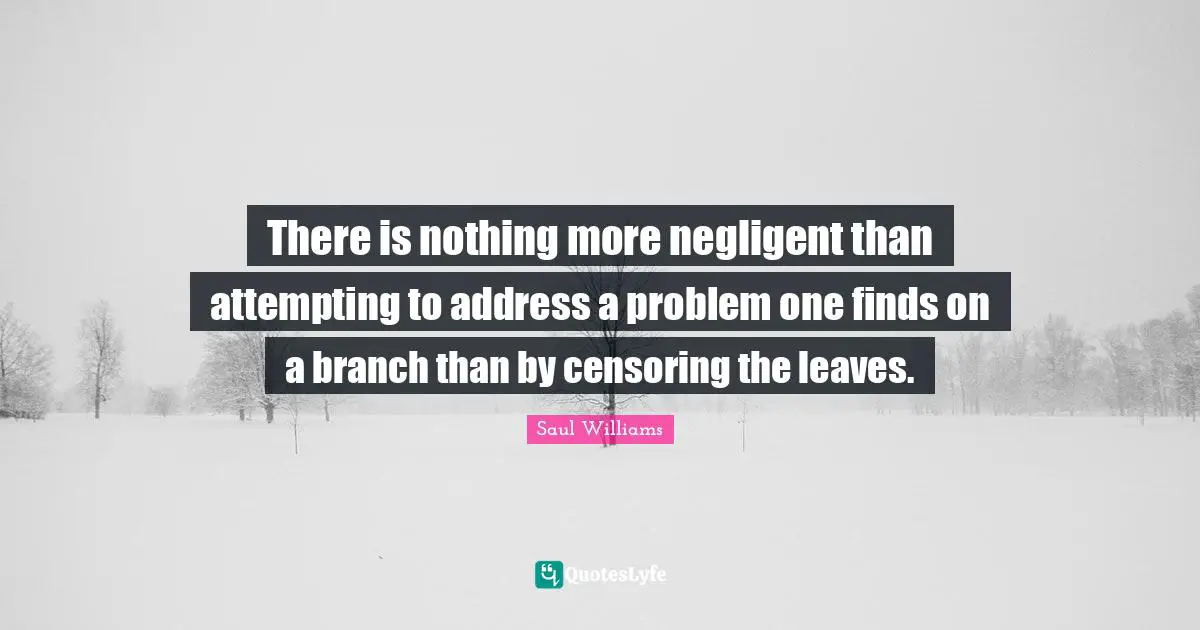 Branches Quotes: "There is nothing more negligent than attempting to address a problem one finds on a branch than by censoring the leaves."