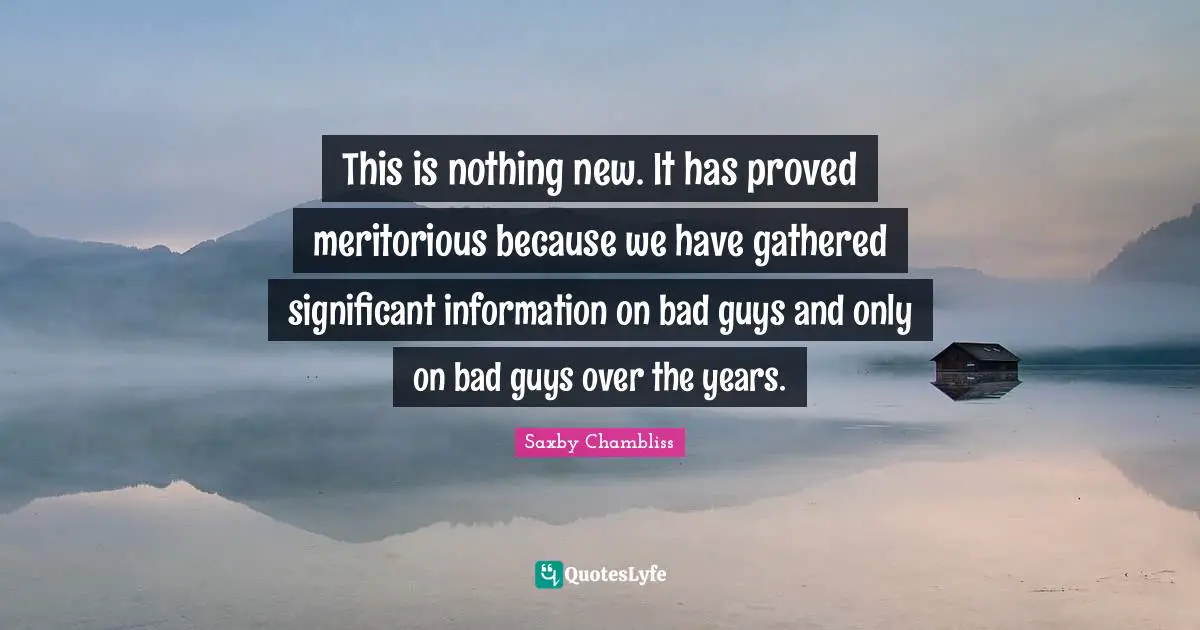 Nothing New Quotes: "This is nothing new. It has proved meritorious because we have gathered significant information on bad guys and only on bad guys over the years."