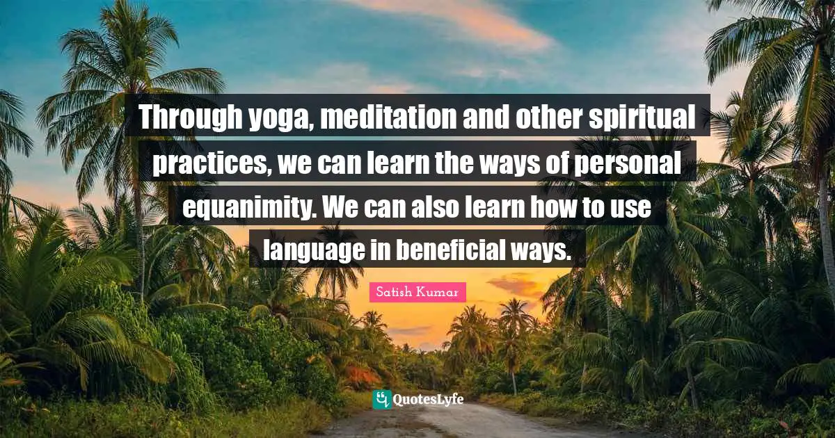 Equanimity Quotes: "Through yoga, meditation and other spiritual practices, we can learn the ways of personal equanimity. We can also learn how to use language in beneficial ways."