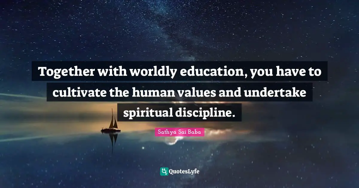 Worldly Quotes: "Together with worldly education, you have to cultivate the human values and undertake spiritual discipline."