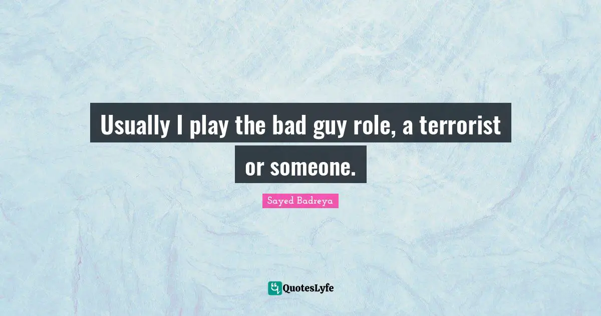 Usually I play the bad guy role, a terrorist or someone.
