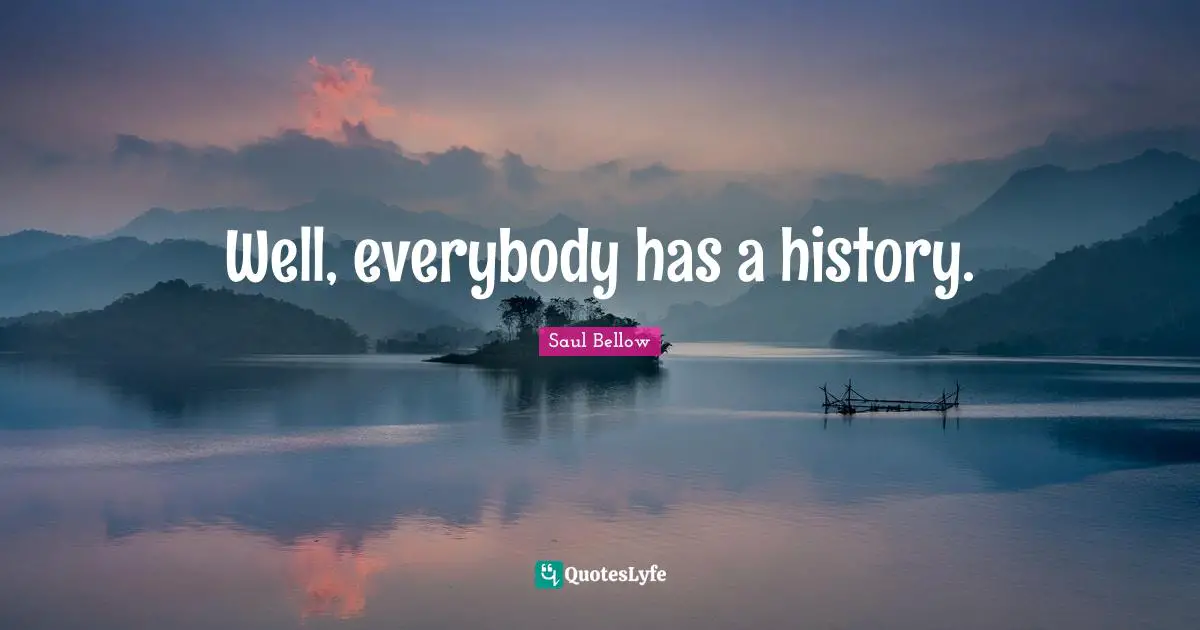 Well, everybody has a history.