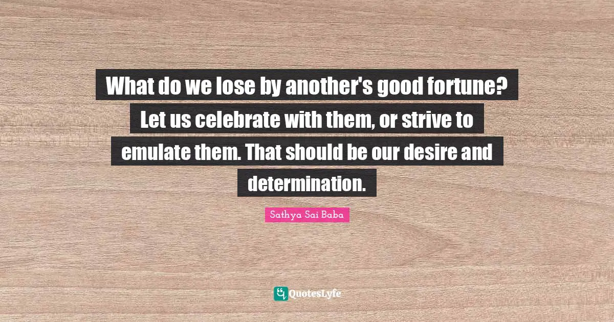 Celebration Quotes: "What do we lose by another's good fortune? Let us celebrate with them, or strive to emulate them. That should be our desire and determination."