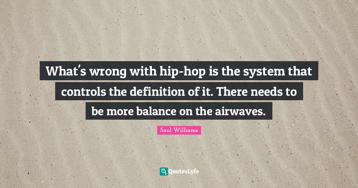 What's wrong with hip-hop is the system that controls the definition of it. There needs to be more balance on the airwaves.