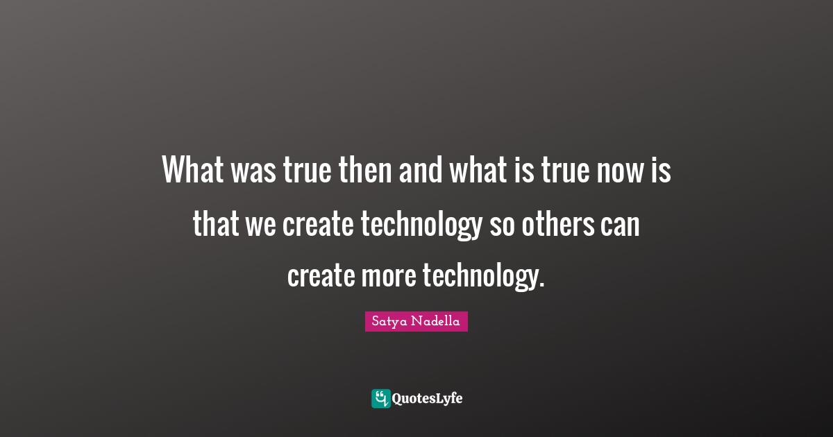 What was true then and what is true now is that we create technology so others can create more technology.