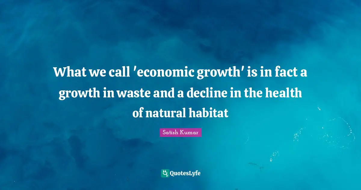 Habitat Quotes: "What we call 'economic growth' is in fact a growth in waste and a decline in the health of natural habitat"