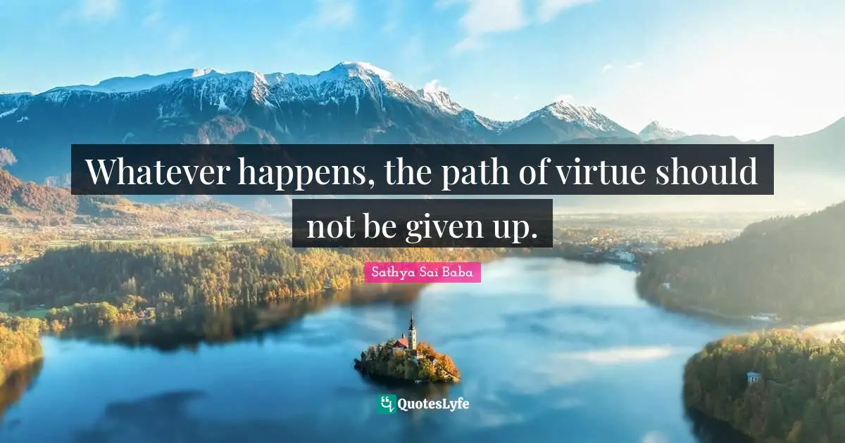 Whatever happens, the path of virtue should not be given up.