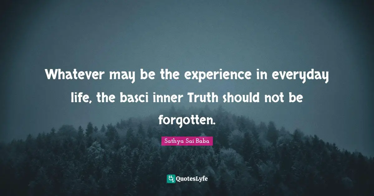 Whatever may be the experience in everyday life, the basci inner Truth should not be forgotten.