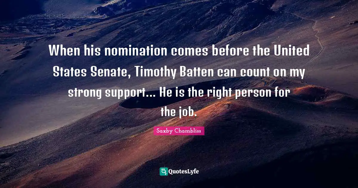 When his nomination comes before the United States Senate, Timothy Batten can count on my strong support... He is the right person for the job.