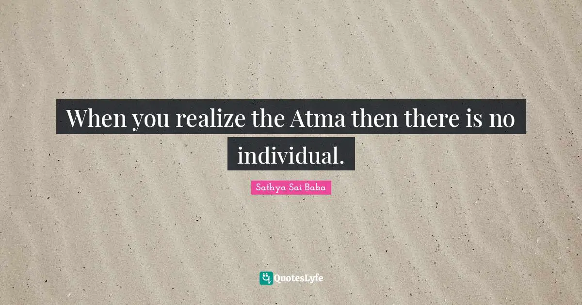 When you realize the Atma then there is no individual.