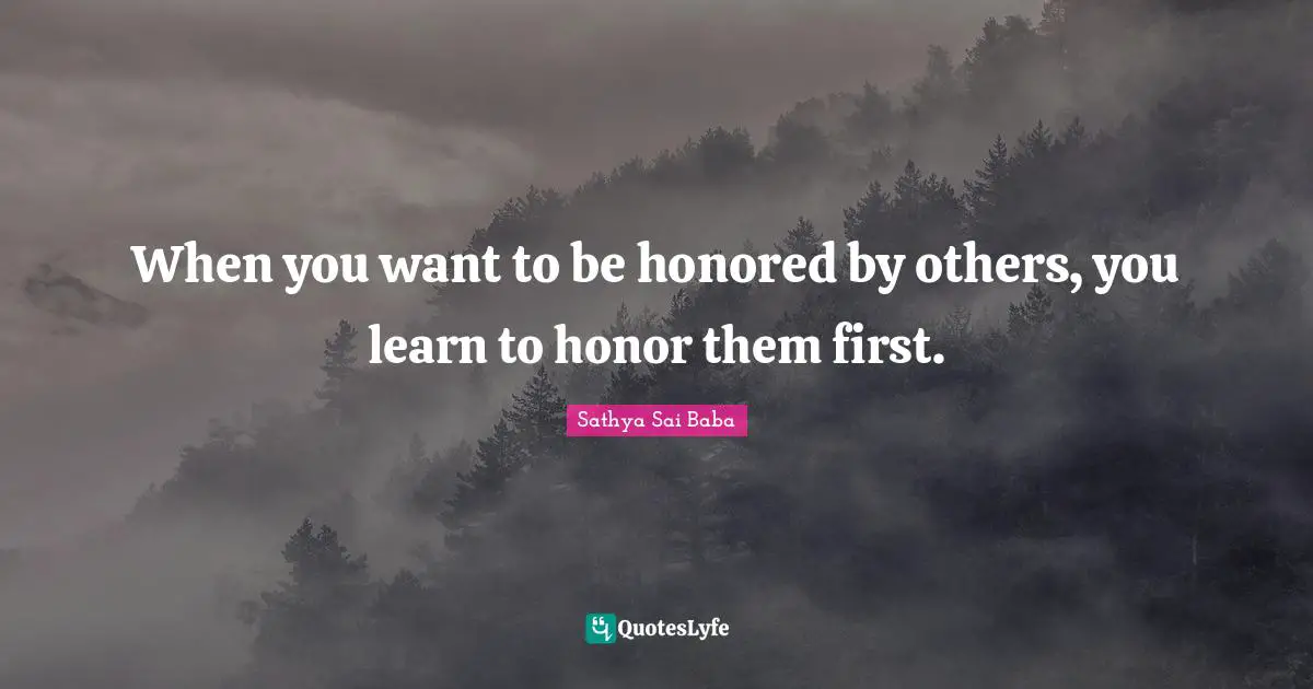Honored Quotes: "When you want to be honored by others, you learn to honor them first."