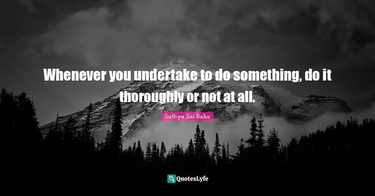 Whenever you undertake to do something, do it thoroughly or not at all.