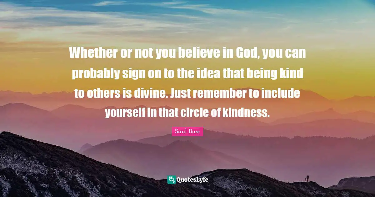 Whether or not you believe in God, you can probably sign on to the idea that being kind to others is divine. Just remember to include yourself in that circle of kindness.