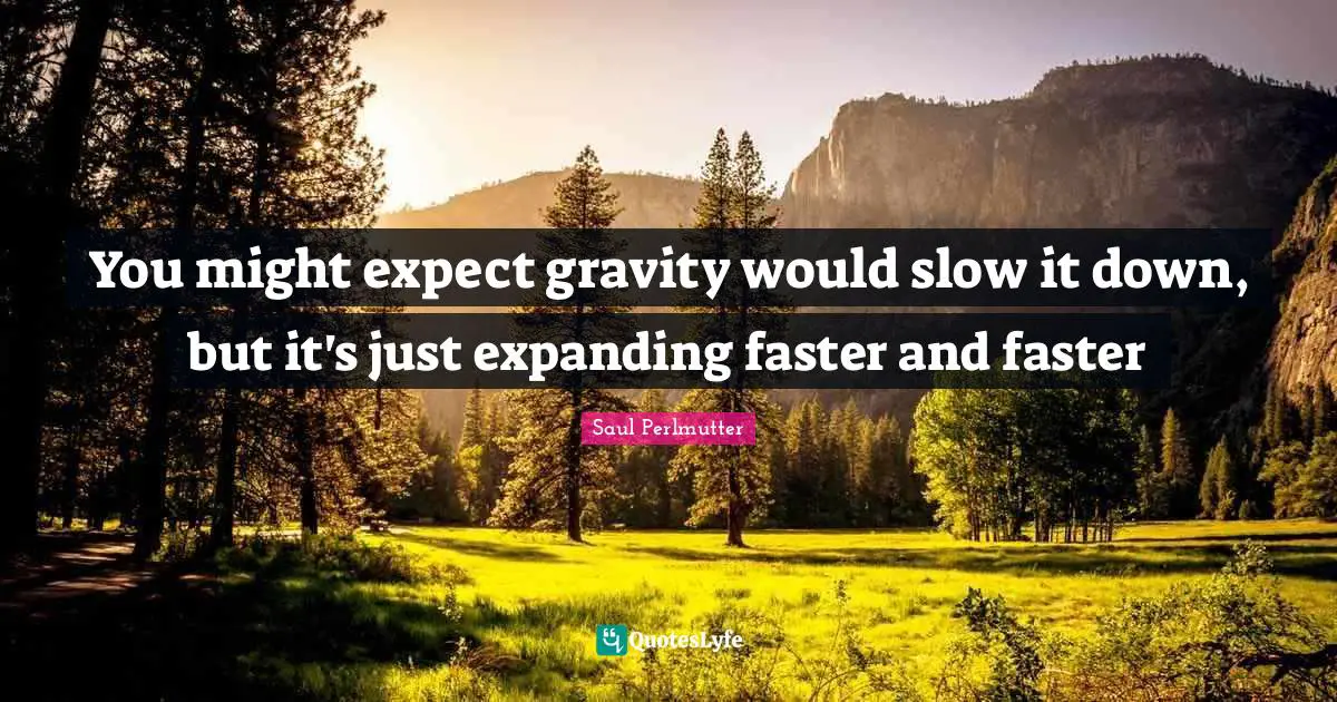 You might expect gravity would slow it down, but it's just expanding faster and faster