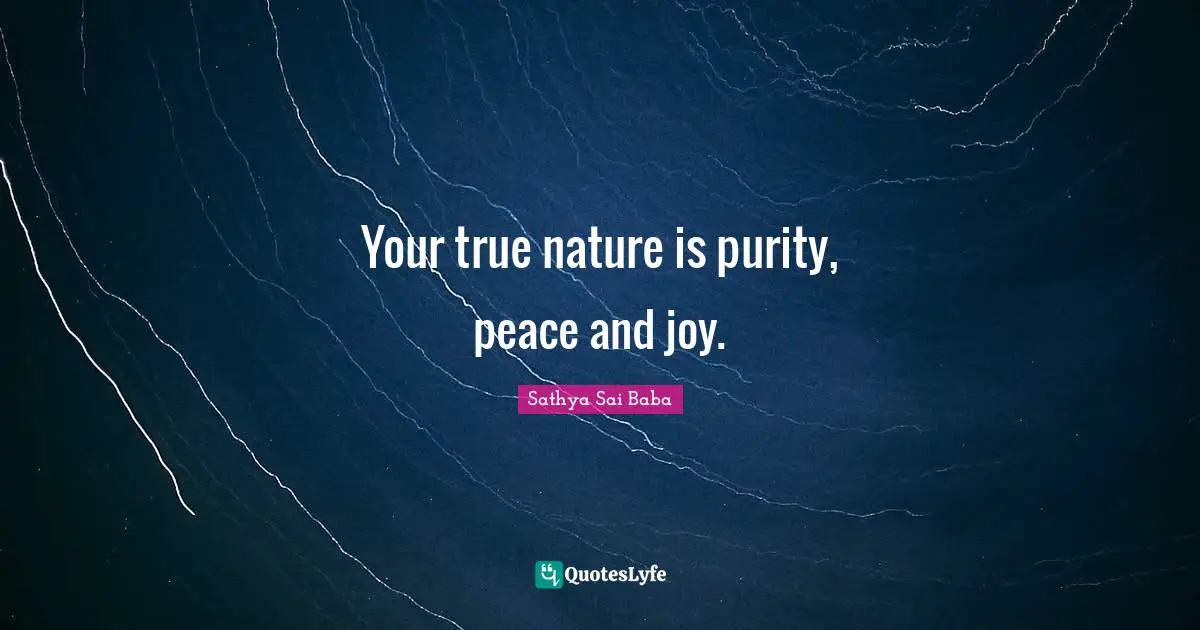 Your true nature is purity, peace and joy.