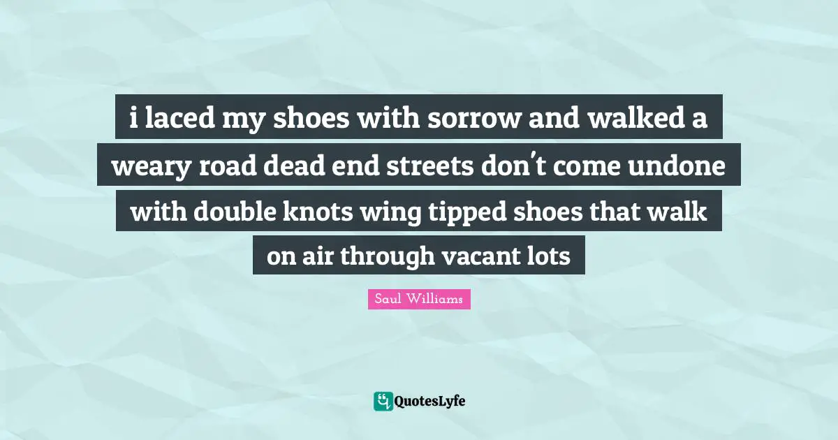 i laced my shoes with sorrow and walked a weary road dead end streets don't come undone with double knots wing tipped shoes that walk on air through vacant lots