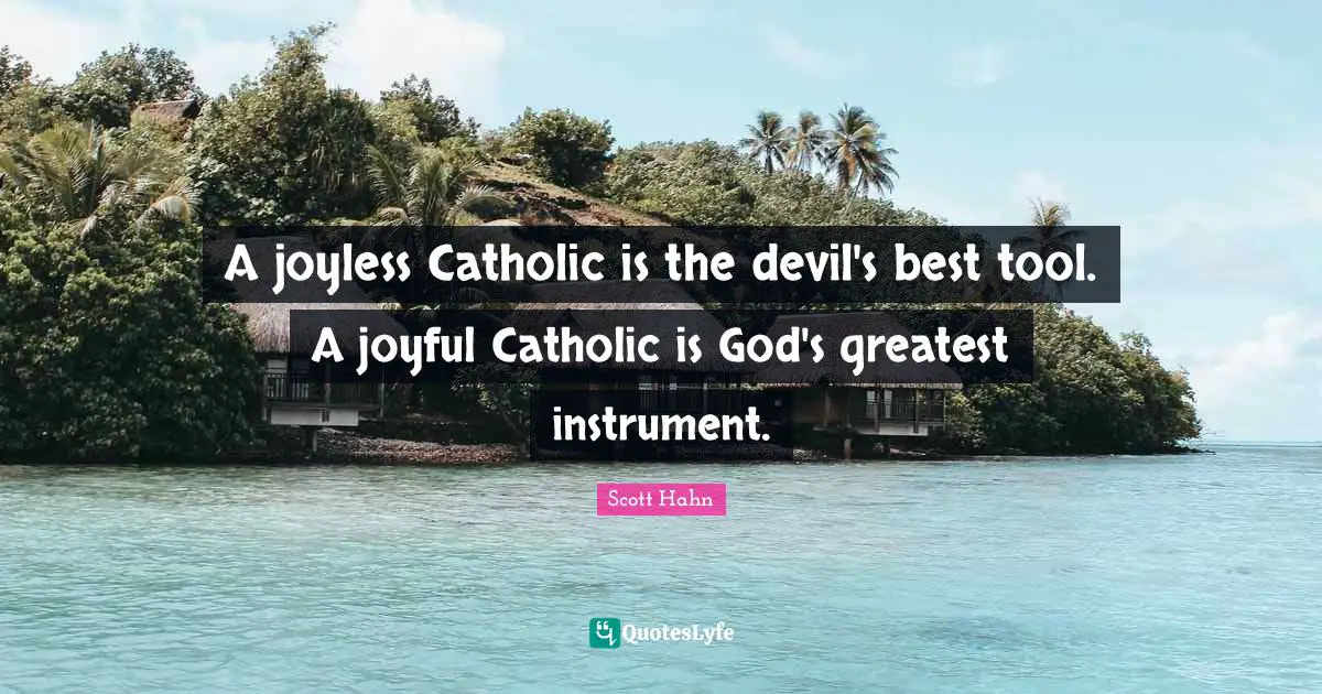 Joyful Quotes: "A joyless Catholic is the devil's best tool. A joyful Catholic is God's greatest instrument."