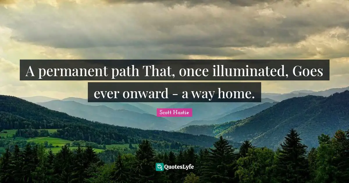 A permanent path That, once illuminated, Goes ever onward - a way home.