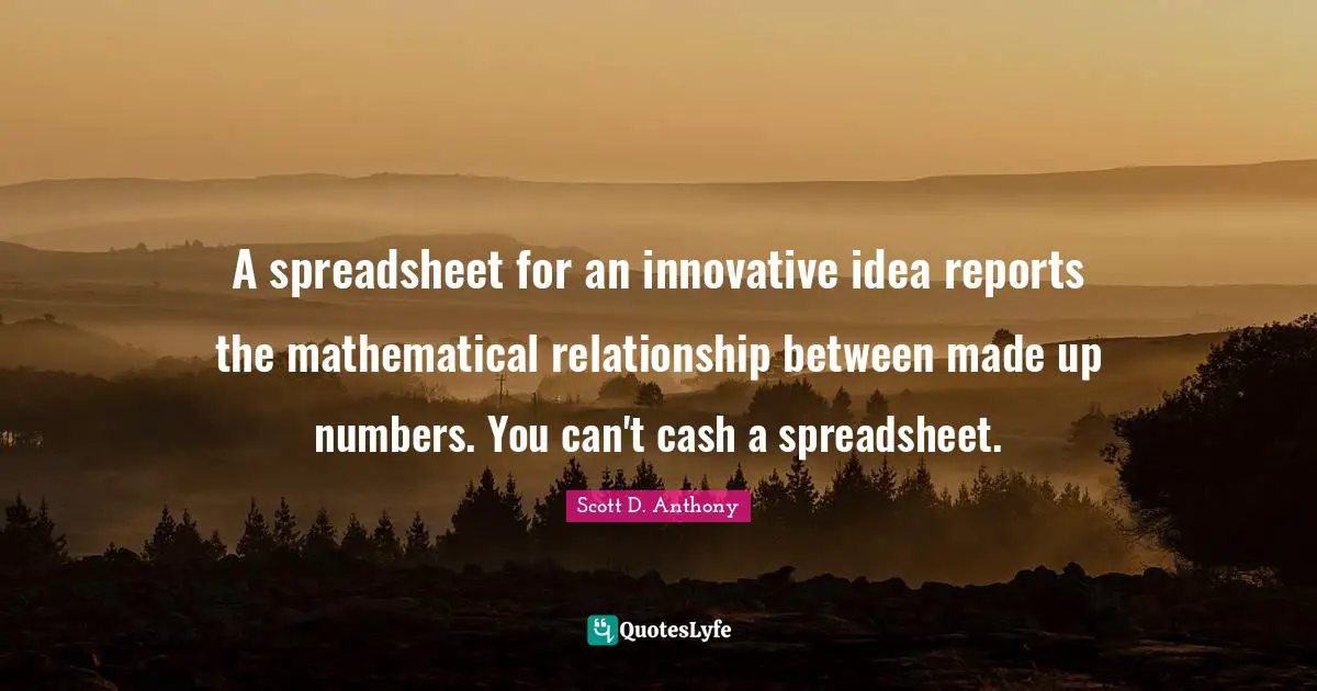 A spreadsheet for an innovative idea reports the mathematical relationship between made up numbers. You can't cash a spreadsheet.