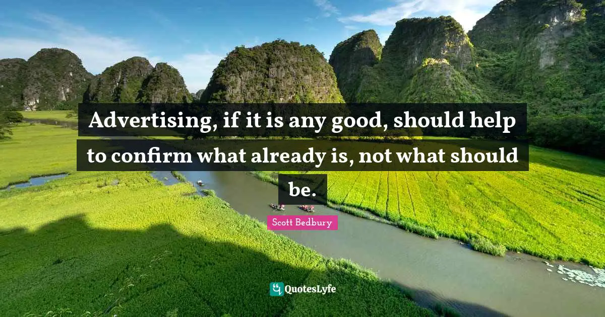 Advertising, if it is any good, should help to confirm what already is, not what should be.