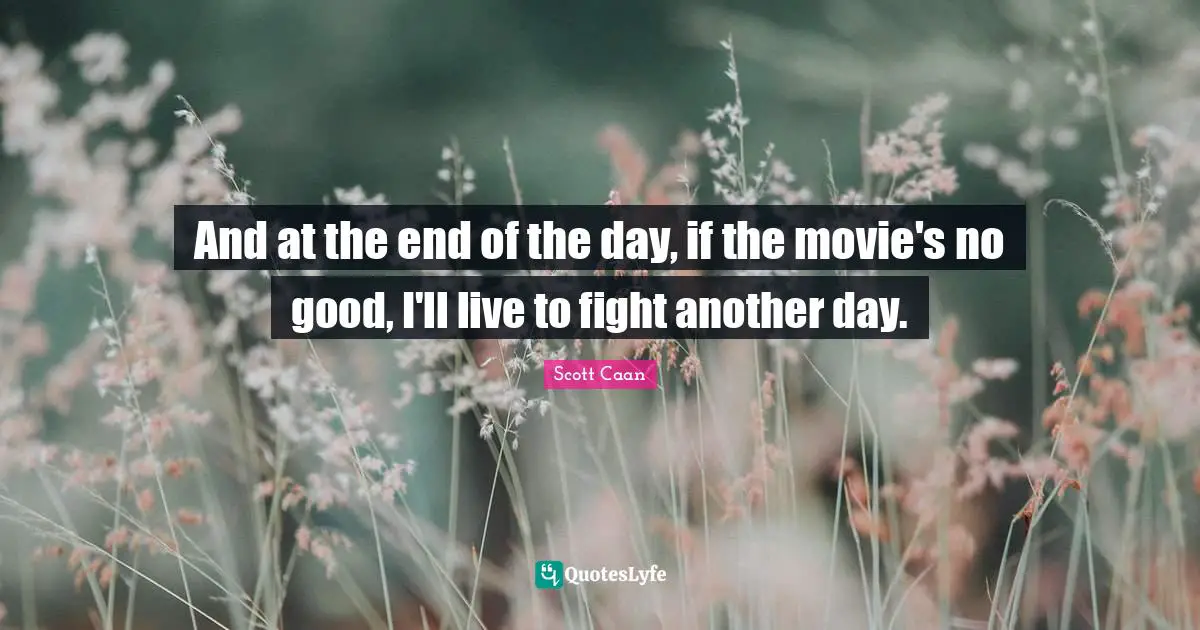 And At The End Of The Day Quotes: "And at the end of the day, if the movie's no good, I'll live to fight another day."