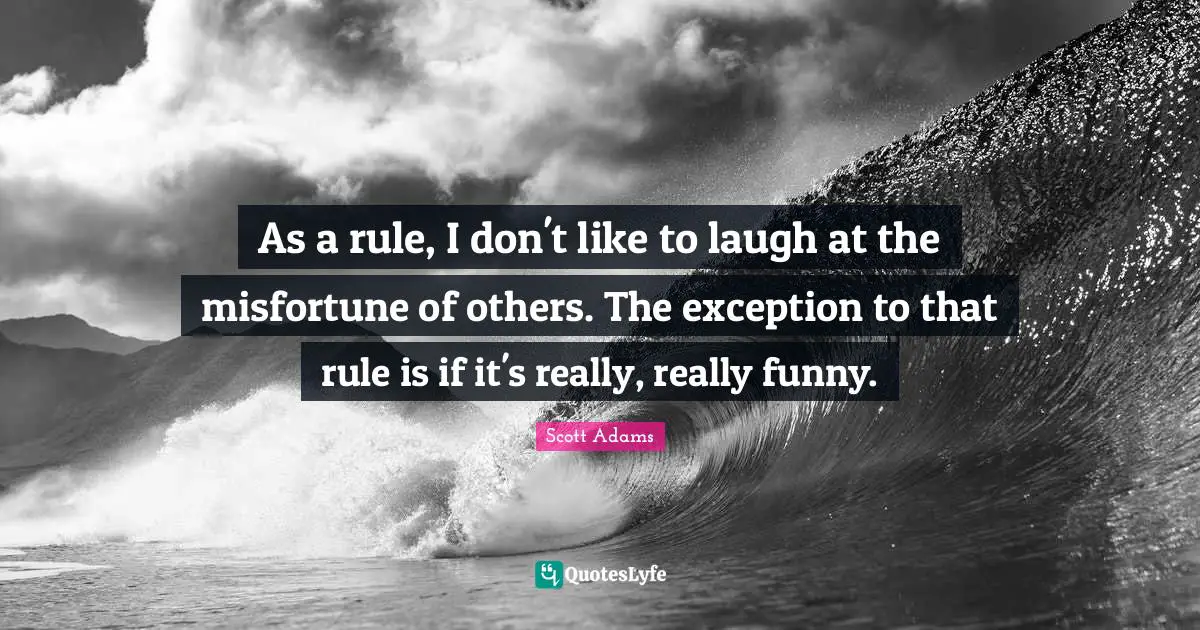 Misfortunes Quotes: "As a rule, I don't like to laugh at the misfortune of others. The exception to that rule is if it's really, really funny."