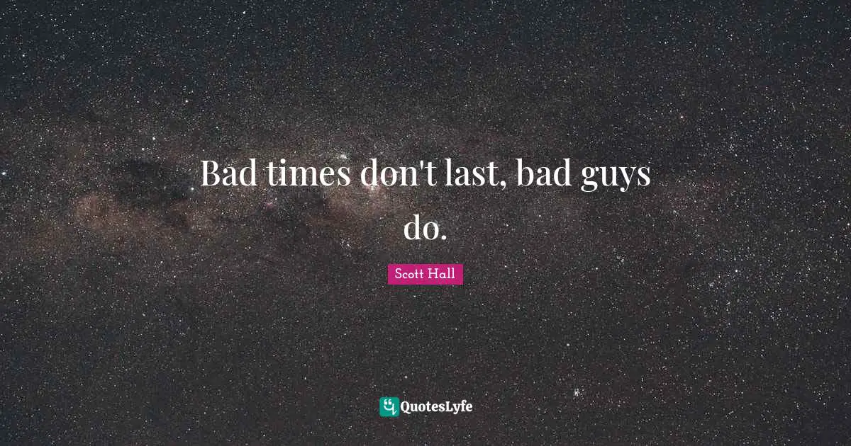 Bad times don't last, bad guys do.