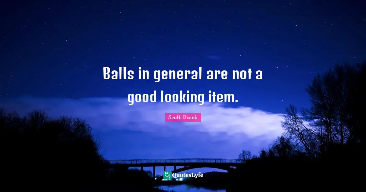 Looking Good Quotes: "Balls in general are not a good looking item."