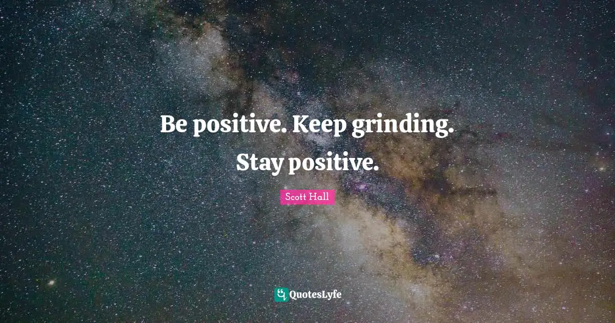 Scott Hall Quotes: Be positive. Keep grinding. Stay positive.