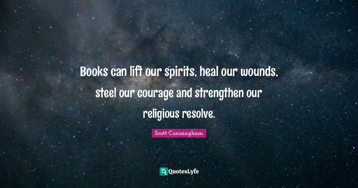 Steel Quotes: "Books can lift our spirits, heal our wounds, steel our courage and strengthen our religious resolve."