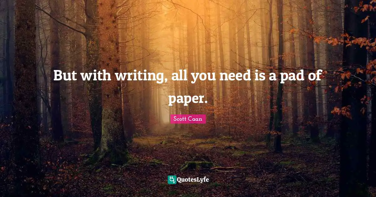 But with writing, all you need is a pad of paper.