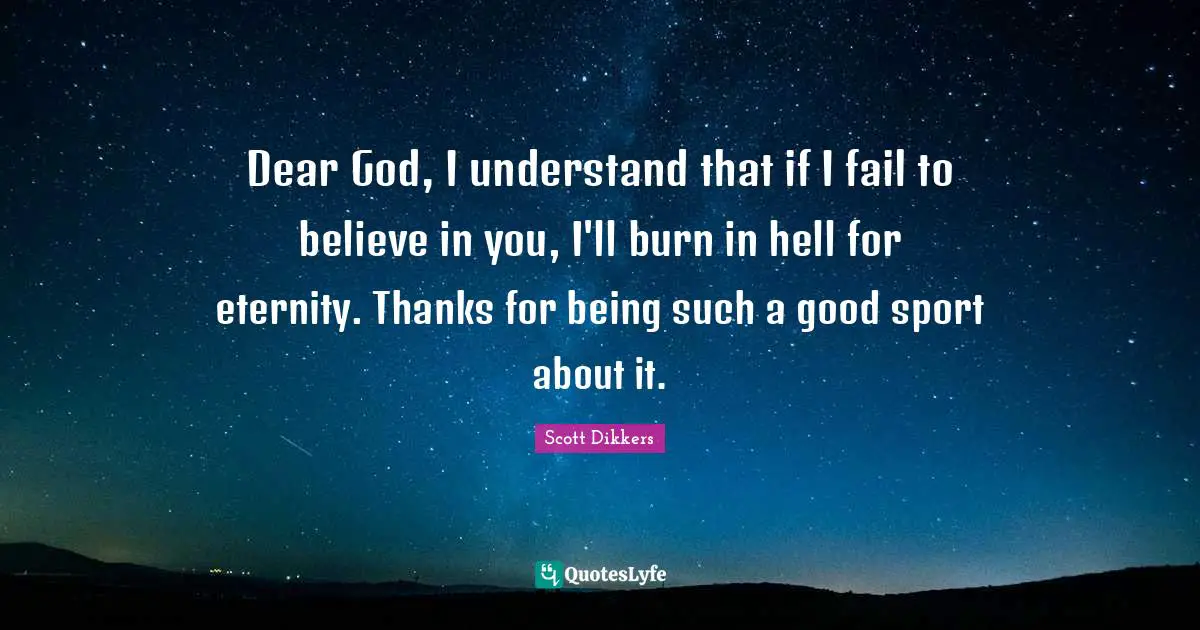 Believe In You Quotes: "Dear God, I understand that if I fail to believe in you, I'll burn in hell for eternity. Thanks for being such a good sport about it."