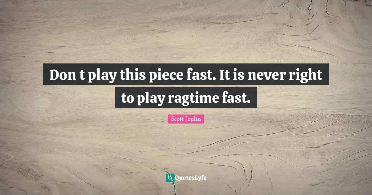 Pieces Quotes: "Don t play this piece fast. It is never right to play ragtime fast."