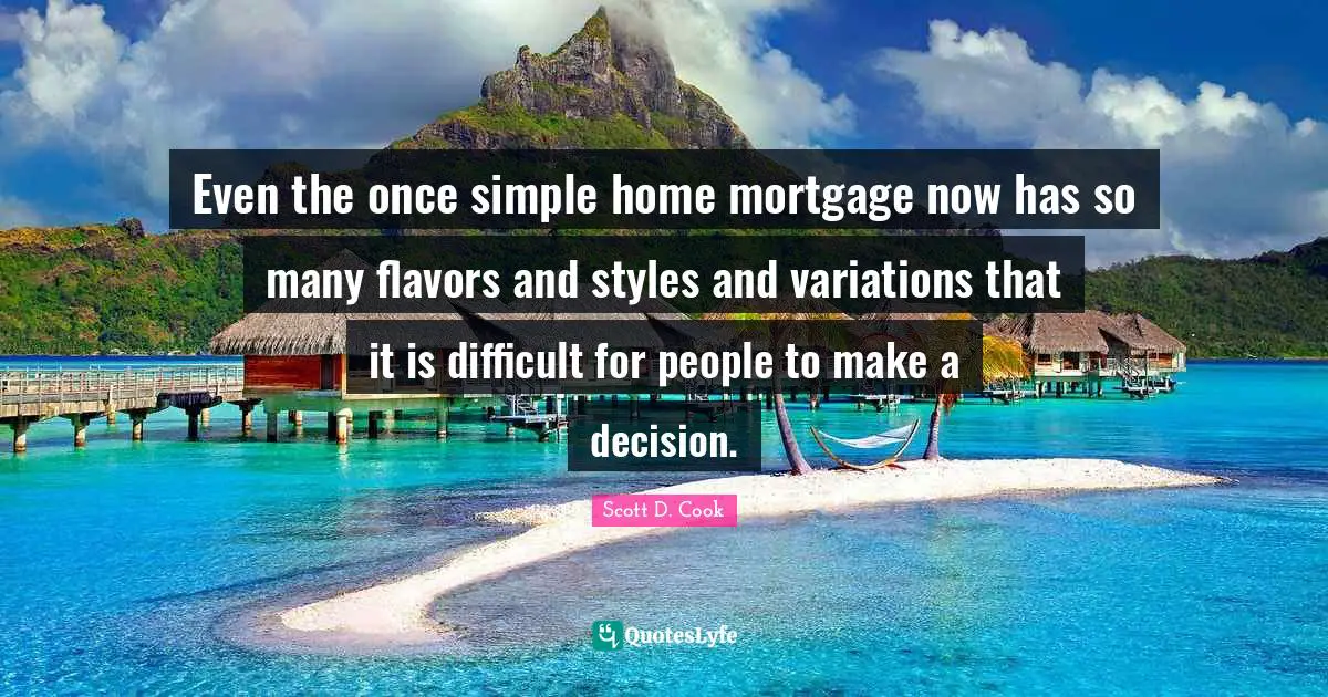Even the once simple home mortgage now has so many flavors and styles and variations that it is difficult for people to make a decision.