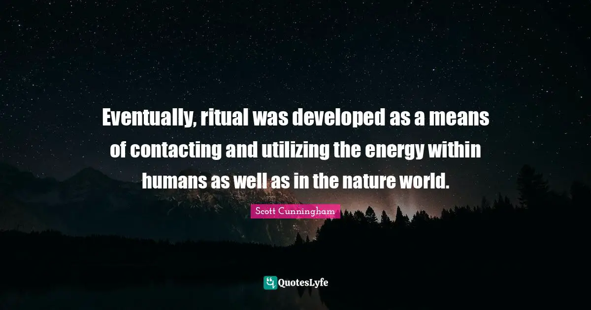 Eventually, ritual was developed as a means of contacting and utilizing the energy within humans as well as in the nature world.