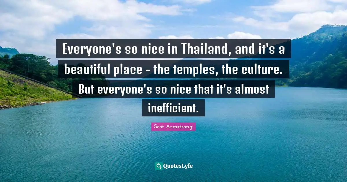 Thailand Quotes: "Everyone's so nice in Thailand, and it's a beautiful place - the temples, the culture. But everyone's so nice that it's almost inefficient."