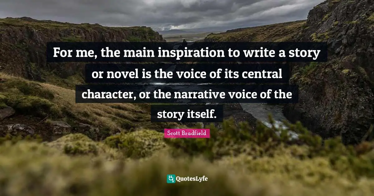 For me, the main inspiration to write a story or novel is the voice of its central character, or the narrative voice of the story itself.