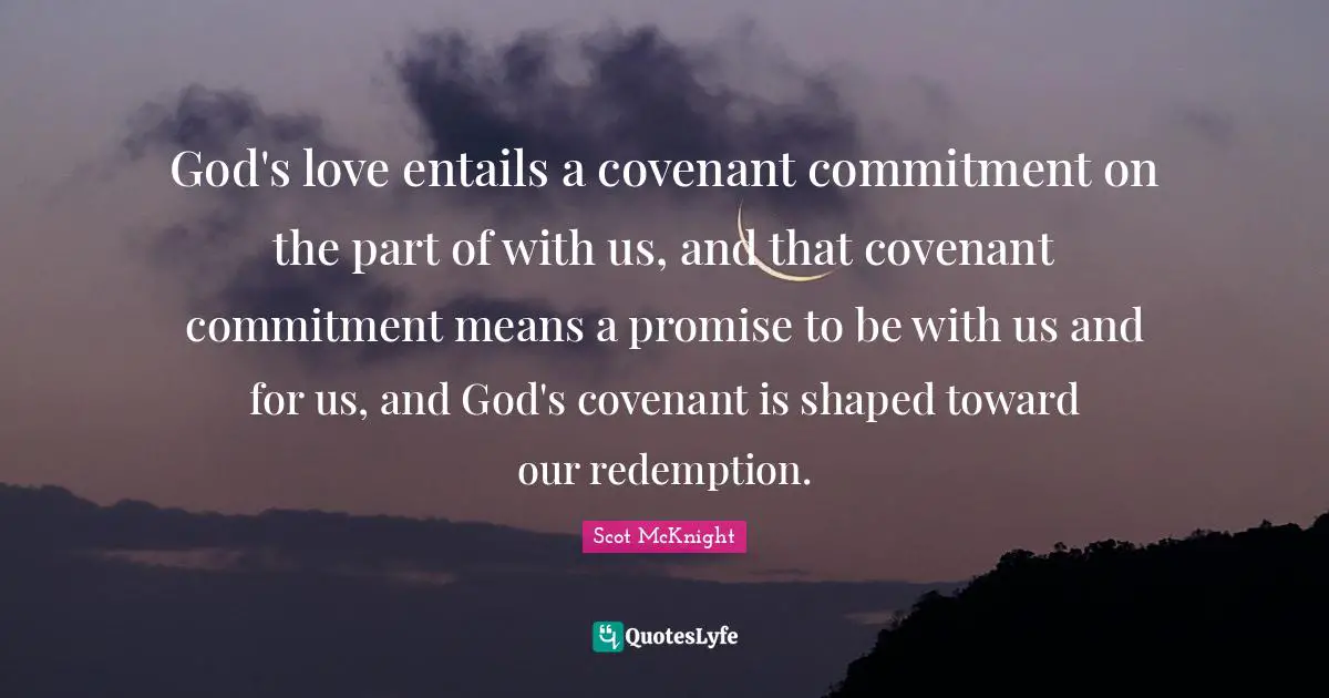God's love entails a covenant commitment on the part of with us, and that covenant commitment means a promise to be with us and for us, and God's covenant is shaped toward our redemption.