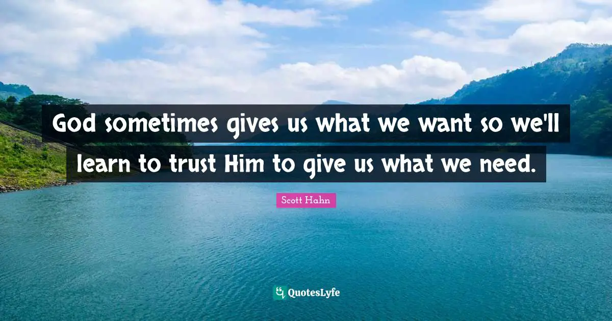 God sometimes gives us what we want so we'll learn to trust Him to give us what we need.