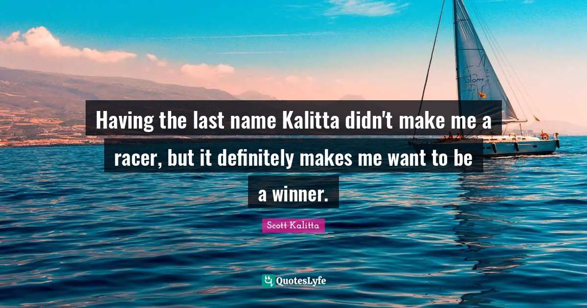 Having the last name Kalitta didn't make me a racer, but it definitely makes me want to be a winner.