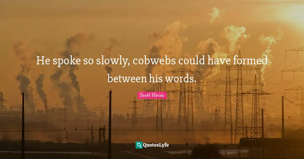 Spokes Quotes: "He spoke so slowly, cobwebs could have formed between his words."