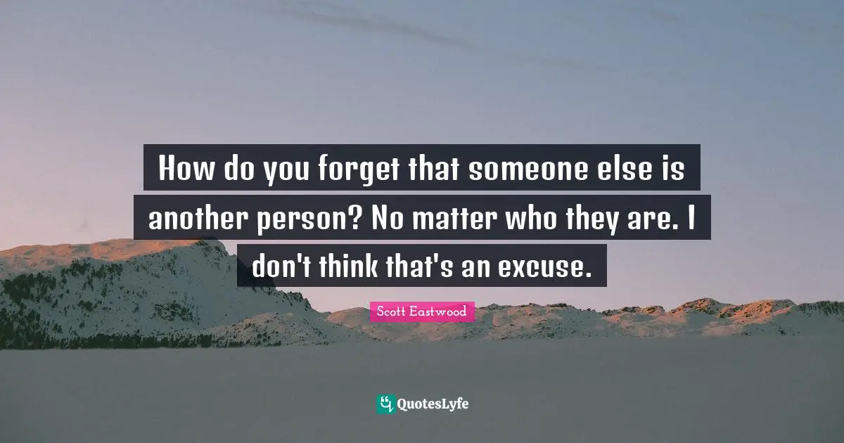 How do you forget that someone else is another person? No matter who they are. I don't think that's an excuse.