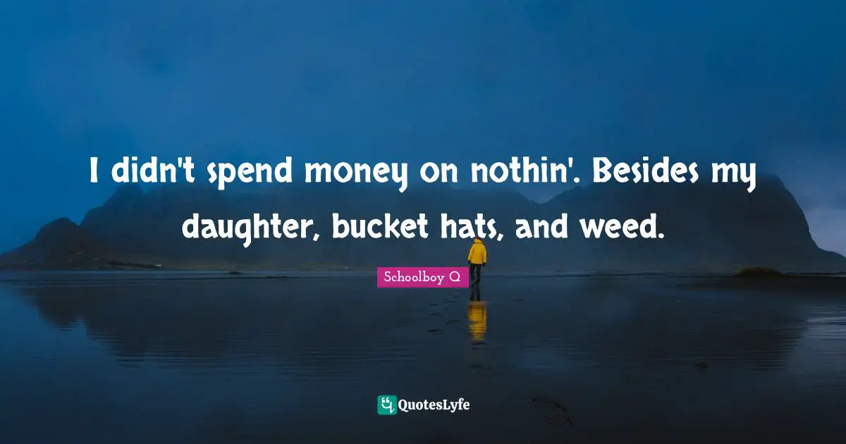 Daughter Quotes: "I didn't spend money on nothin'. Besides my daughter, bucket hats, and weed."