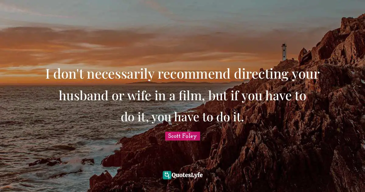 Scott Foley Quotes: "I don't necessarily recommend directing your husband or wife in a film, but if you have to do it, you have to do it."