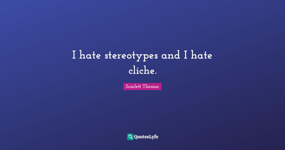 I hate stereotypes and I hate cliche.